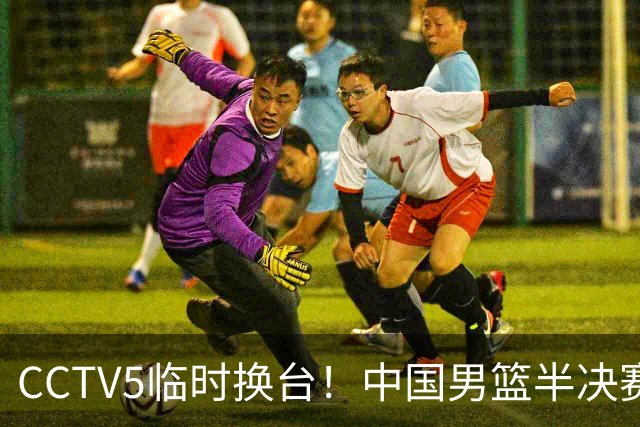 CCTV5临时换台！中国男篮半决赛不播了，这中日对决藏着一个信号